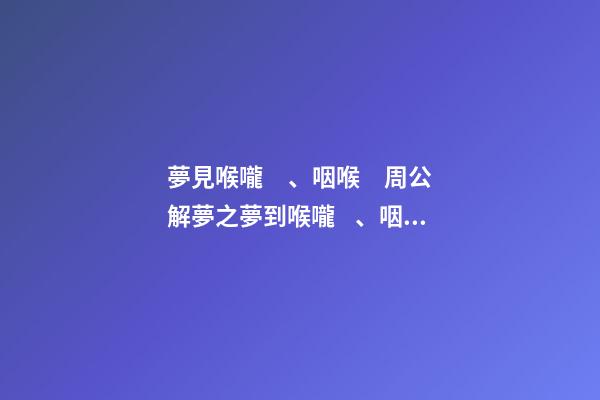 夢見喉嚨、咽喉　周公解夢之夢到喉嚨、咽喉